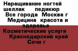 Наращивание ногтей 1000,шеллак 700,педикюр 600 - Все города, Москва г. Медицина, красота и здоровье » Косметические услуги   . Краснодарский край,Сочи г.